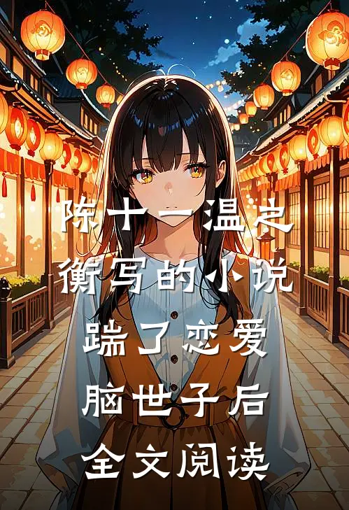 陈十一温之衡写的小说踹了恋爱脑世子后全文阅读