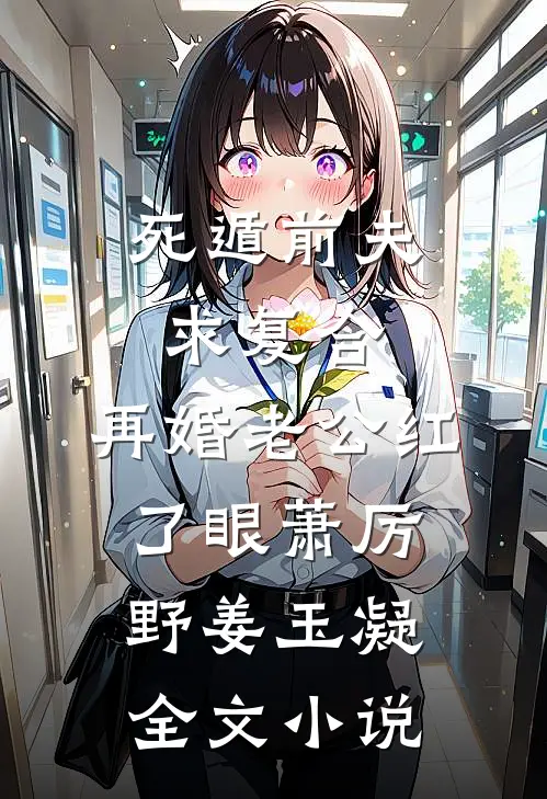 死遁前夫求复合，再婚老公红了眼萧厉野姜玉凝全文小说