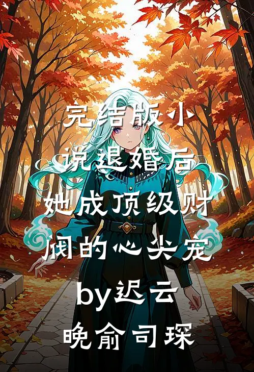 完结版小说退婚后，她成顶级财阀的心尖宠by迟云晚俞司琛