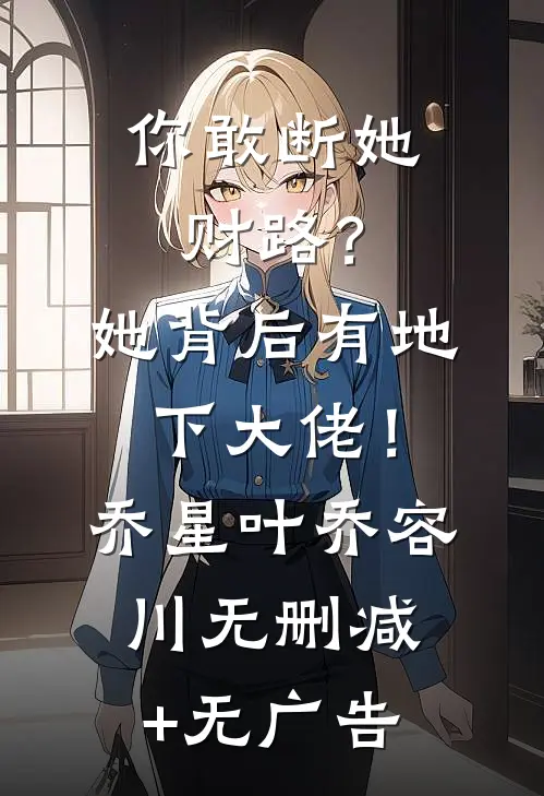 你敢断她财路？她背后有地下大佬！乔星叶乔容川无删减+无广告
