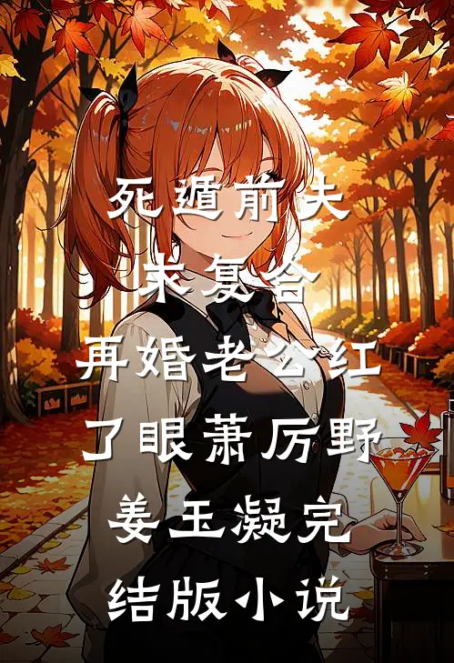 死遁前夫求复合，再婚老公红了眼萧厉野姜玉凝完结版小说