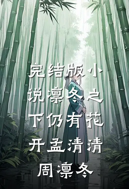 完结版小说凛冬之下仍有花开孟清清周凛冬