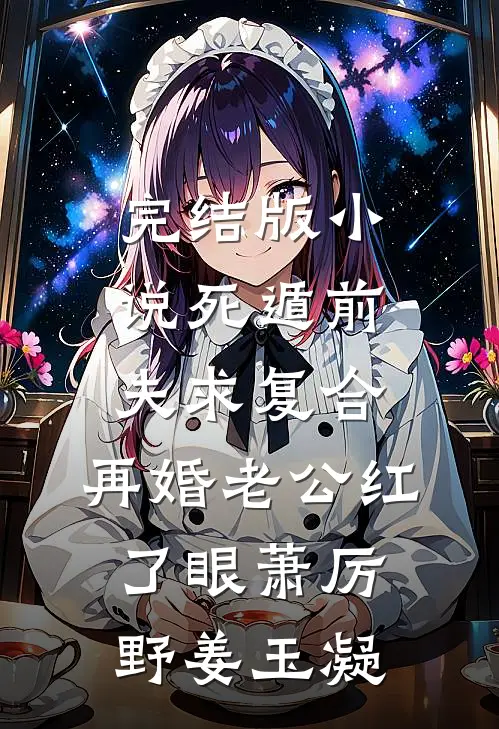 完结版小说死遁前夫求复合，再婚老公红了眼萧厉野姜玉凝