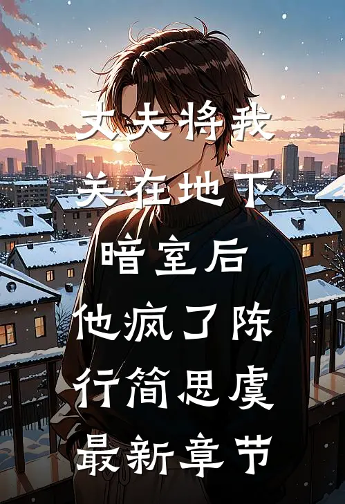 丈夫将我关在地下暗室后，他疯了陈行简思虞最新章节