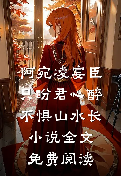 阿宛凌宴臣只盼君心醉，不惧山水长小说全文免费阅读