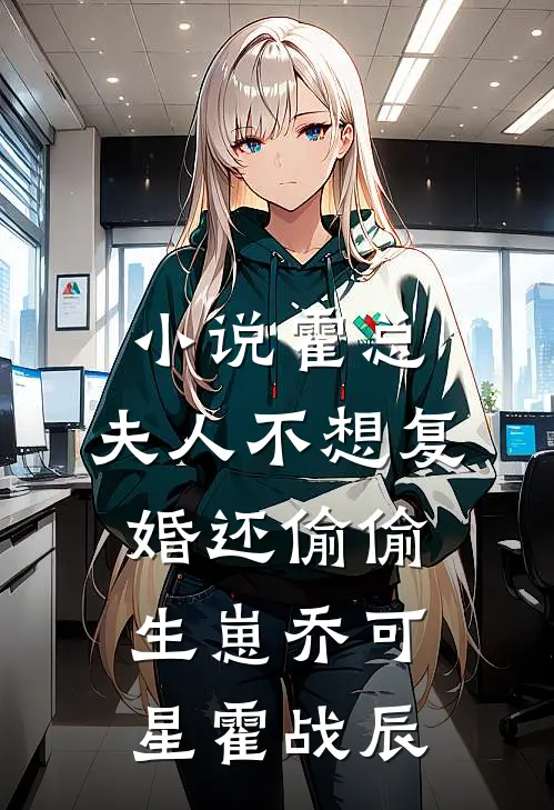 小说霍总，夫人不想复婚还偷偷生崽(乔可星霍战辰)