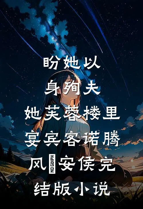 盼她以身殉夫，她芙蓉楼里宴宾客诺腾风習安侯完结版小说