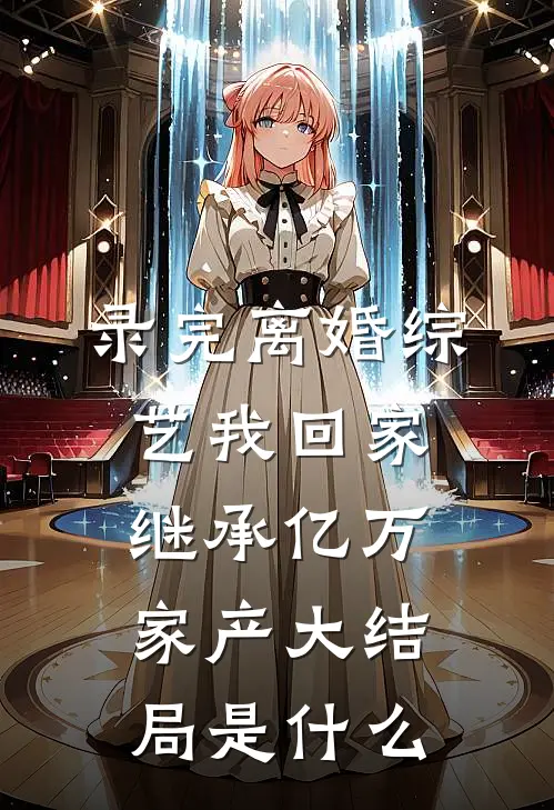 录完离婚综艺我回家继承亿万家产大结局是什么
