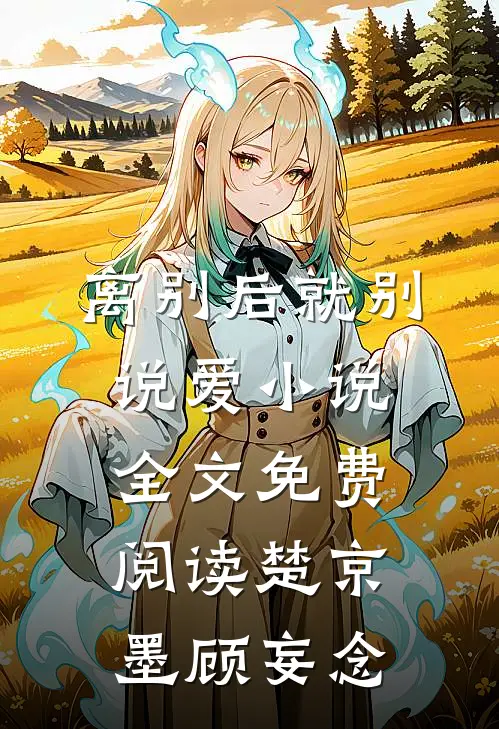 离别后就别说爱小说全文免费阅读楚京墨顾妄念