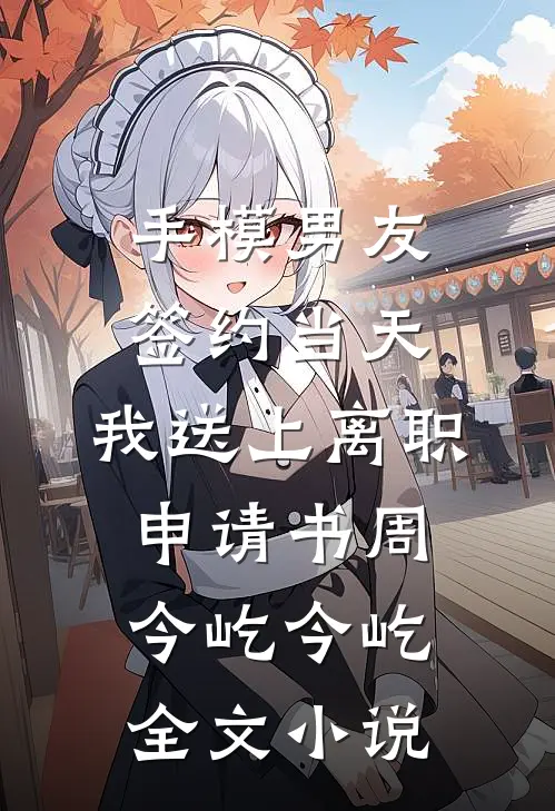 手模男友签约当天，我送上离职申请书周今屹今屹全文小说