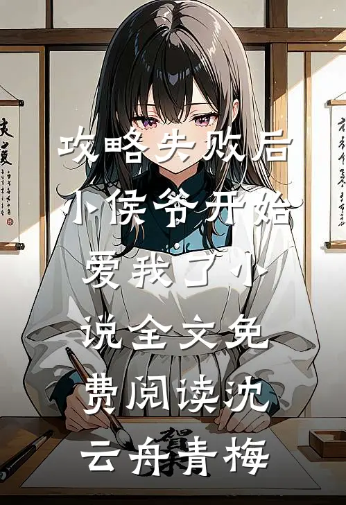 攻略失败后，小侯爷开始爱我了小说全文免费阅读沈云舟青梅