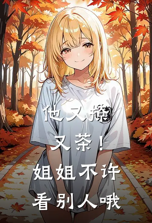 他又撩又茶！姐姐不许看别人哦