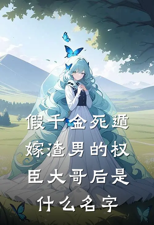假千金死遁，嫁渣男的权臣大哥后是什么名字