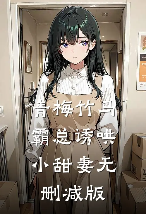 青梅竹马，霸总诱哄小甜妻无删减版