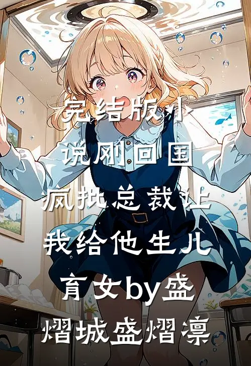 完结版小说刚回国，疯批总裁让我给他生儿育女by盛熠城盛熠凛