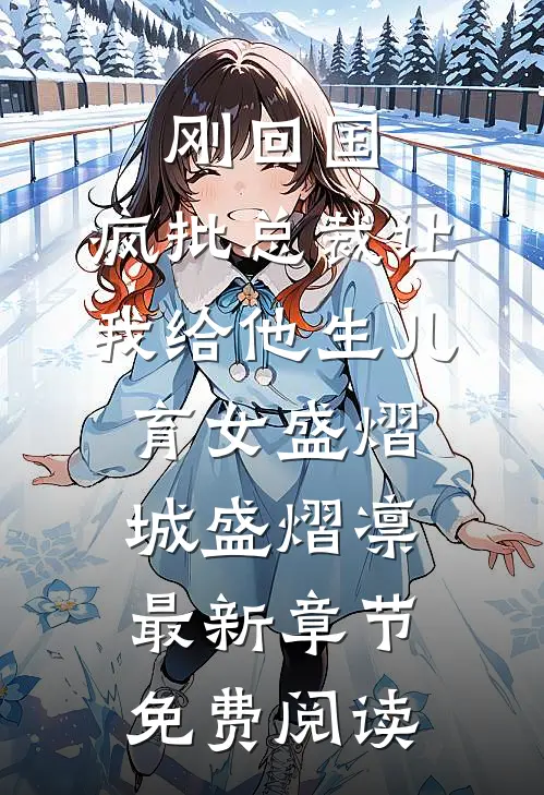 刚回国，疯批总裁让我给他生儿育女盛熠城盛熠凛最新章节免费阅读