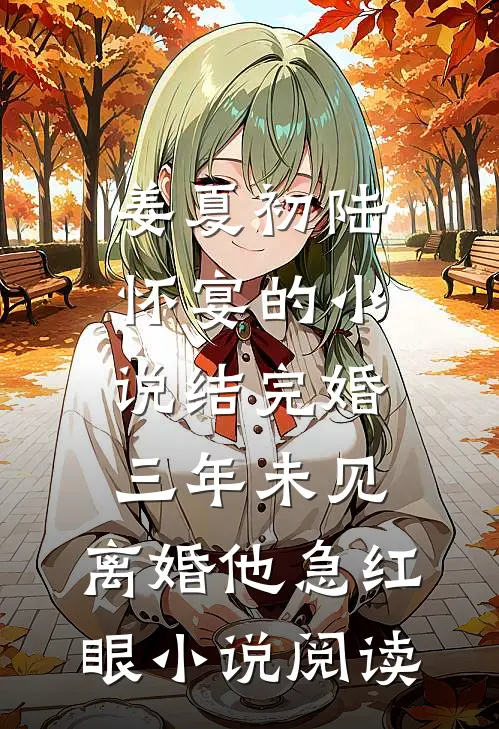 姜夏初陆怀宴的小说结完婚三年未见，离婚他急红眼小说阅读