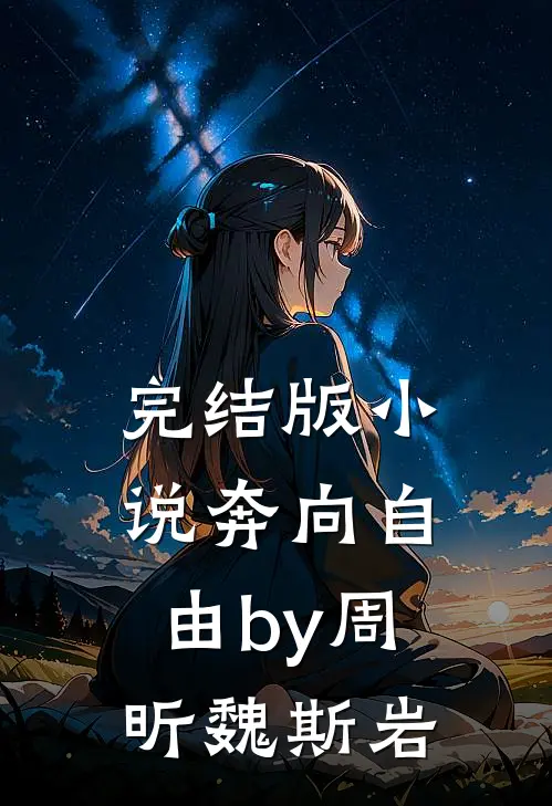完结版小说奔向自由by周昕魏斯岩