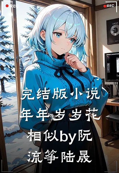 完结版小说年年岁岁花相似by阮流筝陆晟