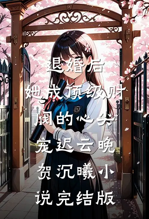 退婚后，她成顶级财阀的心尖宠迟云晚贺沉曦小说完结版