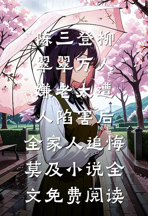 陈三登柳翠翠万人嫌老太遭人陷害后，全家人追悔莫及小说全文免费阅读