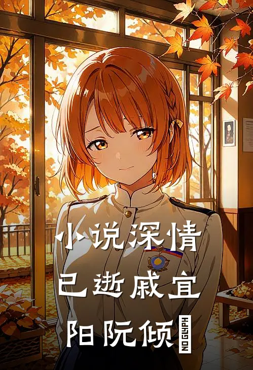 小说深情已逝(戚宜阳阮倾媆)