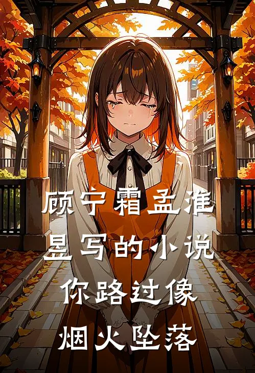 顾宁霜孟淮昱写的小说你路过像烟火坠落