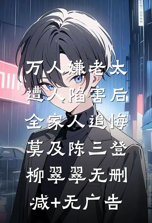 万人嫌老太遭人陷害后，全家人追悔莫及陈三登柳翠翠无删减+无广告