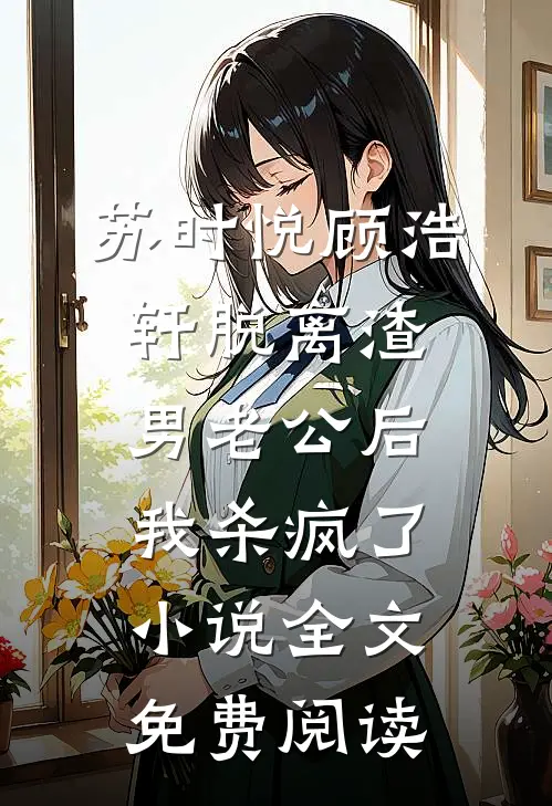 苏时悦顾浩轩脱离渣男老公后，我杀疯了小说全文免费阅读