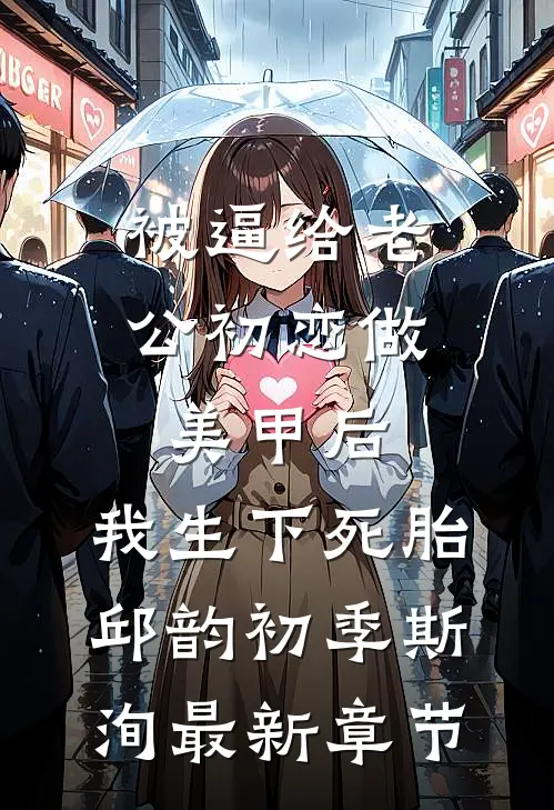 被逼给老公初恋做美甲后，我生下死胎邱韵初季斯洵最新章节