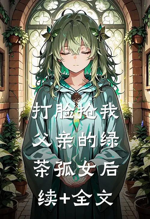 打脸抢我父亲的绿茶孤女后续+全文