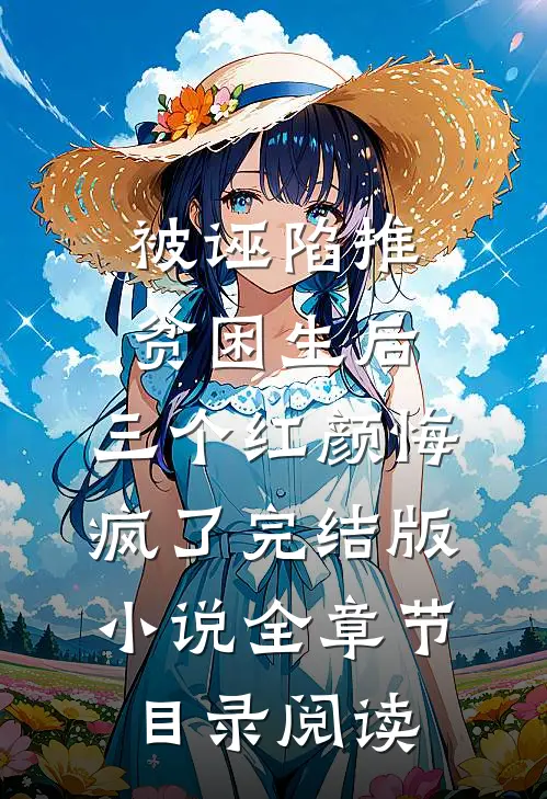 被诬陷推贫困生后，三个红颜悔疯了完结版小说全章节目录阅读