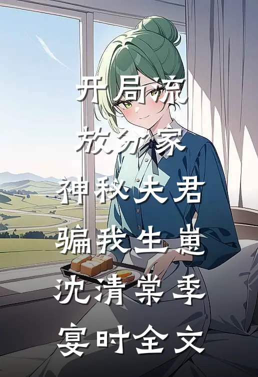 开局流放分家，神秘夫君骗我生崽沈清棠季宴时全文
