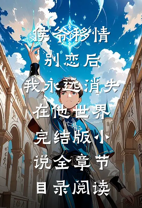 侯爷移情别恋后，我永远消失在他世界完结版小说全章节目录阅读