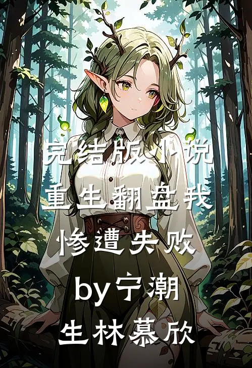 完结版小说重生翻盘我惨遭失败by宁潮生林慕欣