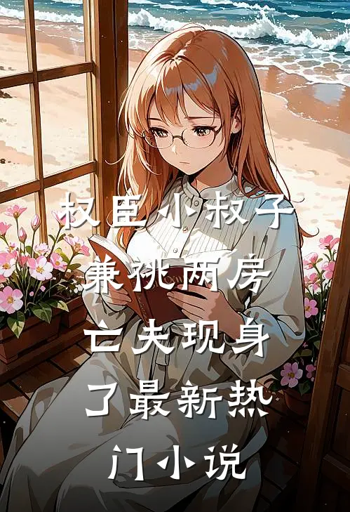 权臣小叔子兼祧两房，亡夫现身了最新热门小说