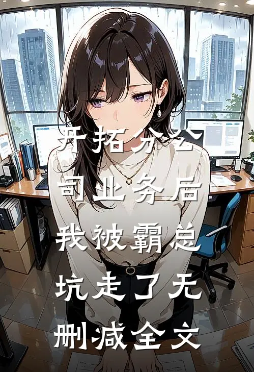 开拓分公司业务后，我被霸总坑走了无删减全文