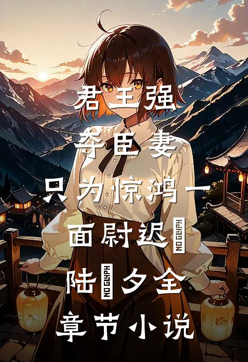 君王强夺臣妻，只为惊鸿一面尉迟璟陆妧夕全章节小说