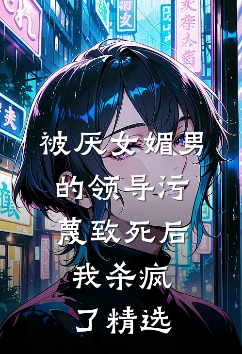 被厌女媚男的领导污蔑致死后，我杀疯了精选