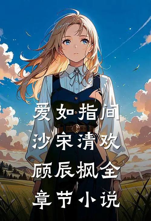 爱如指间沙宋清欢顾辰枫全章节小说