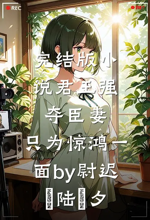 完结版小说君王强夺臣妻，只为惊鸿一面by尉迟璟陆妧夕