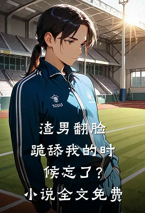 渣男翻脸，跪舔我的时候忘了？小说全文免费
