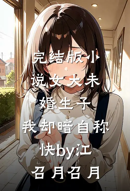 完结版小说女大未婚生子，我却暗自称快by江召月召月