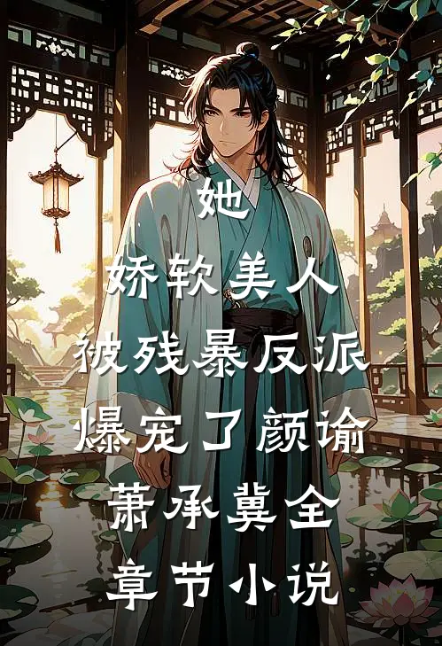 她，娇软美人，被残暴反派爆宠了颜谕萧承冀全章节小说
