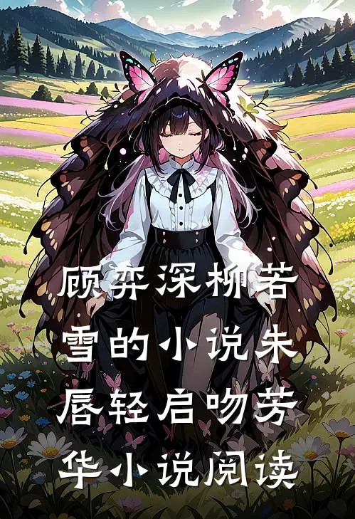 顾弈深柳若雪的小说朱唇轻启吻芳华小说阅读
