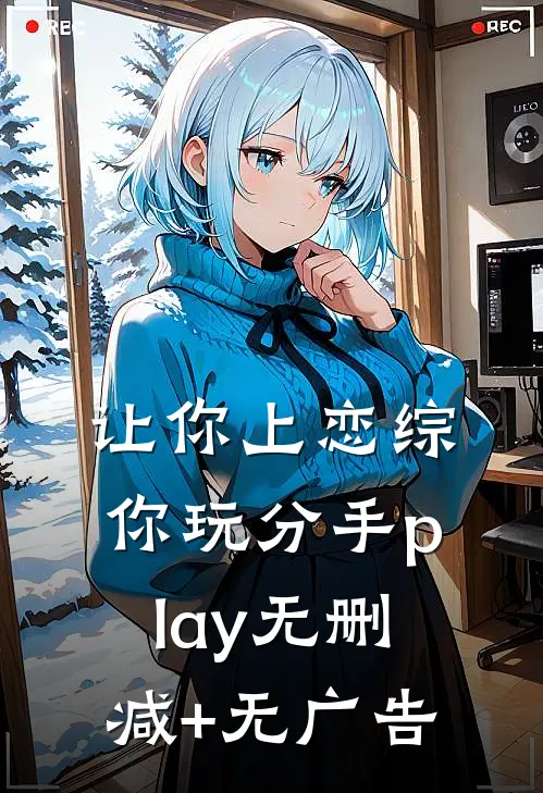 让你上恋综，你玩分手play无删减+无广告