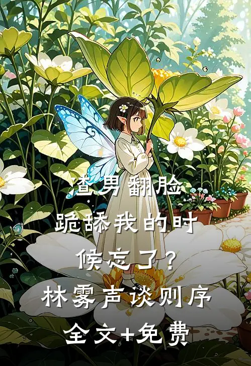 渣男翻脸，跪舔我的时候忘了？林雾声谈则序全文+免费