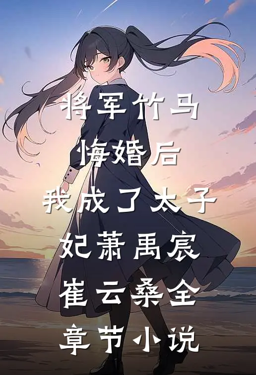 将军竹马悔婚后，我成了太子妃萧禹宸崔云桑全章节小说