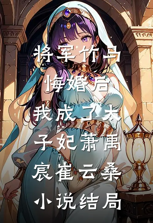 将军竹马悔婚后，我成了太子妃萧禹宸崔云桑小说结局