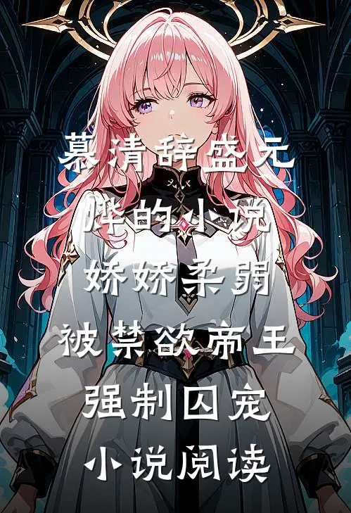 慕清辞盛元烨的小说娇娇柔弱，被禁欲帝王强制囚宠小说阅读
